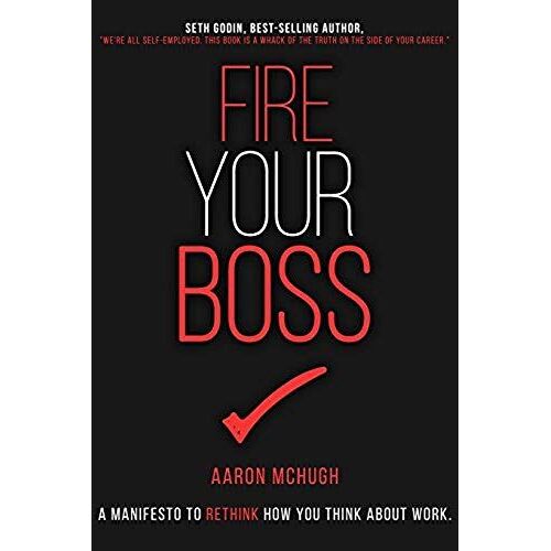Fire Your Boss: A Manifesto To Rethink How You Think About Work