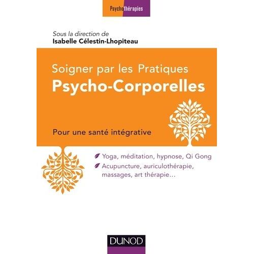 Soigner Avec Les Pratiques Psycho-Corporelles - Pour Une Santé Intégrative