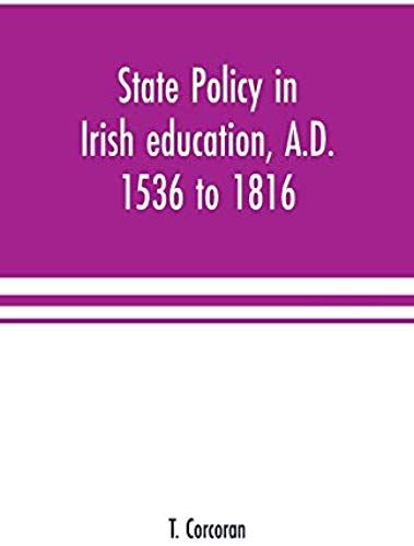 State Policy In Irish Education, A.D. 1536 To 1816, Exemplified In Documents Collected For Lectures To Postgraduate Classes With An Introduction
