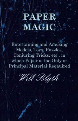 Paper Magic - Entertaining And Amusing Models, Toys, Puzzles, Conjuring Tricks, Etc., In Which Paper Is The Only Or Principal Material Required