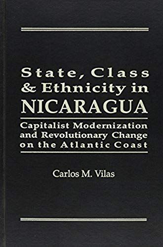 State, Class, And Ethnicity In Nicaragua: Capitalist Modernization And Revolutionary Change On The Atlantic Coast