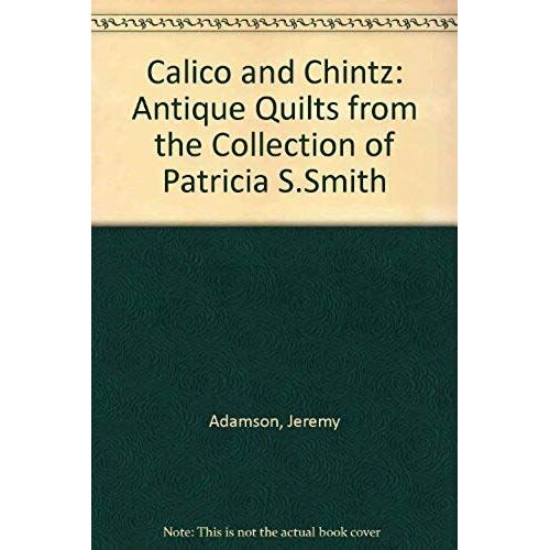 Calico & Chintz: Antique Quilts From The Collection Of Patricia S. Smith