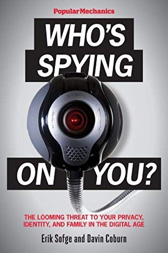 Popular Mechanics Who's Spying On You?: The Looming Threat To Your Privacy, Identity, And Family In The Digital Age
