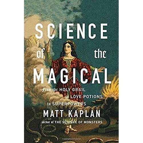 Science Of The Magical: From The Holy Grail To Love Potions To Superpowers