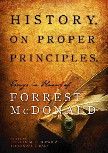 History, On Proper Principles: Essays In Honor Of Forrest Mcdonald