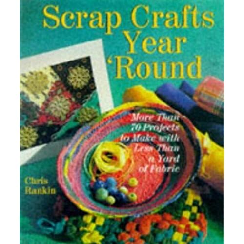 Scrap Crafts Year' Round: More Than 70 Projects To Make With Less Than A Yard Of Fabric