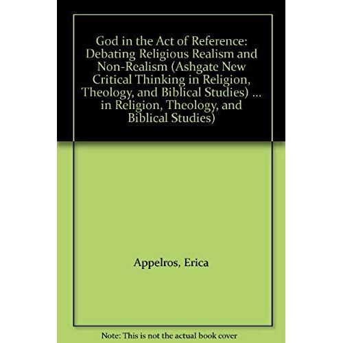 God In The Act Of Reference: Debating Religious Realism And Non-Realism (Ashgate New Critical Thinking In Religion, Theology And Biblical Studies)