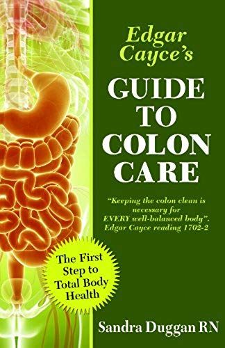 Edgar Cayce's Guide To Colon Care: The First Step To Total Body Health