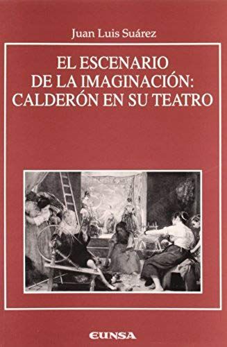 El Escenario De La Imaginación : Calderón En Su Teatro