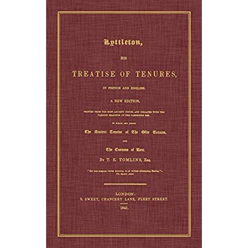 Lyttleton, His Treatise Of Tenures, In French And English. A New Edition, Printed From The Most Ancient Copies, And Collated With The Various Readings