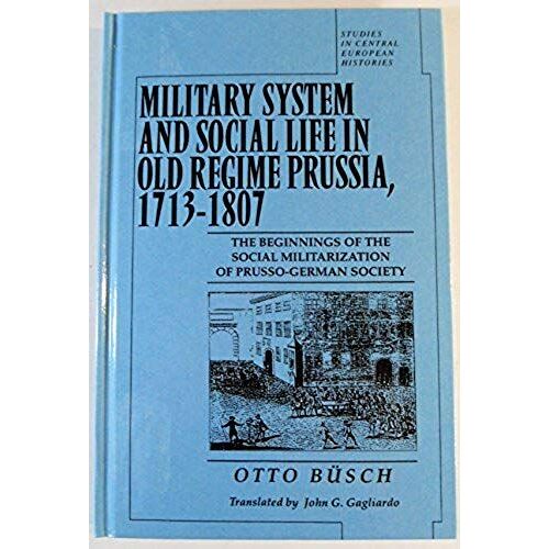 Military System And Social Life In Old Regime Prussia, 1713-1807: The Beginnings Of The Social Militarization Of Prusso-German Society