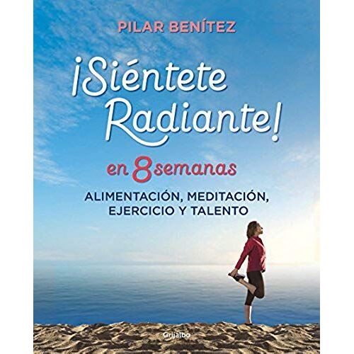 Siéntete Radiante En 8 Semanas : Alimentación, Meditación, Ejercicio Y Talento