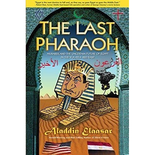 The Last Pharaoh: Mubarak And The Uncertain Future Of Egypt In The Volatile Mid East