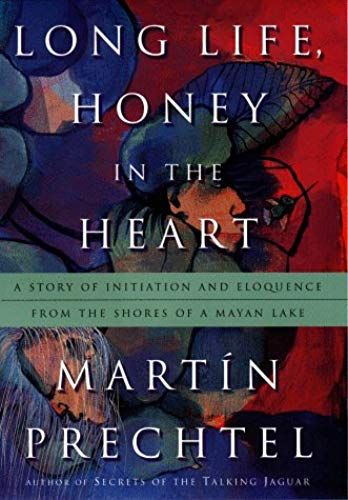 Long Life, Honey In The Heart: A Story Of Initiation And Eloquence From The Shores Of A Mayan Lake