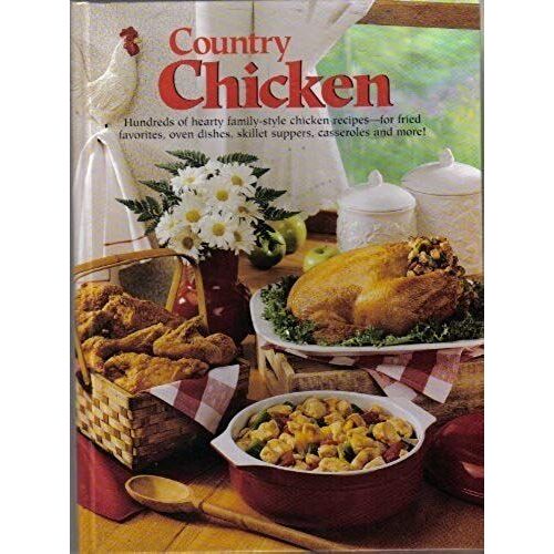 Country Chicken: Hundreds Of Hearty Family-Style Chicken Recipes--For Fried Favorites, Oven Dishes, Skillet Suppers, Casseroles And More