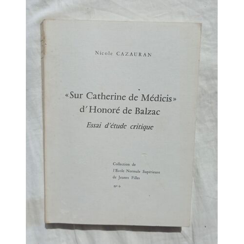 Nicole Cazauran, "Sur Catherine De Médicis" D'honoré De Balzac : Essai D'étude Critique, Collection De L'ecole Normale Supérieure De Jeunes Filles N°6, 1976