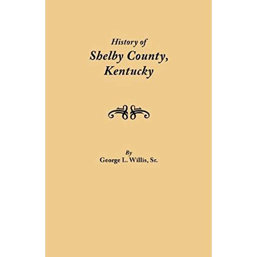 History Of Shelby County, Kentucky. Compiled Under The Auspices Of The Shelby County Genealogical-Historical Society's Committee On Printing