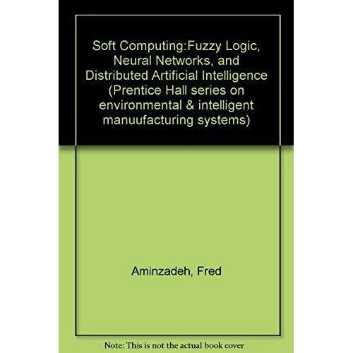 Soft Computing:Fuzzy Logic, Neural Networks, And Distributed Artificial Intelligence (Prentice Hall Series On Environmental & Intelligent Manuufacturing Systems)