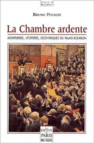 La Chambre Ardente - Aventuriers, Utopistes, Excentriques Du Palais-Bourbon