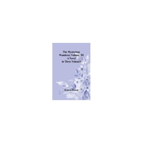 The Mysterious Wanderer, Volume. Iii; A Novel In Three Volumes
