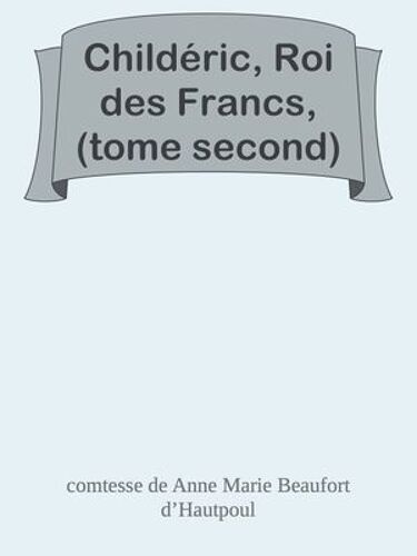 Childéric, Roi Des Francs, (Tome Second)