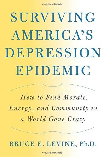 Surviving America's Depression Epidemic: How To Find Morale, Energy, And Community In A World Gone Crazy