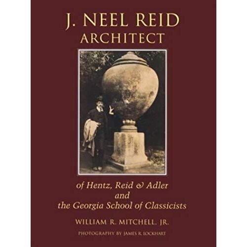 J. Neel Reid, Architect: Of Hentz, Reid & Adler And The Georgia School Of Classicists