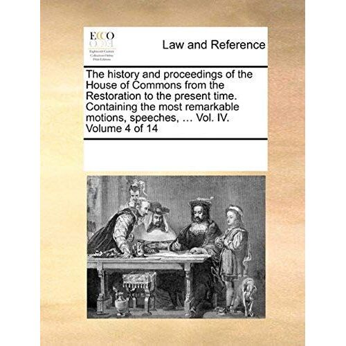 The History And Proceedings Of The House Of Commons From The Restoration To The Present Time. Containing The Most Remarkable Motions, Speeches, ... Vo