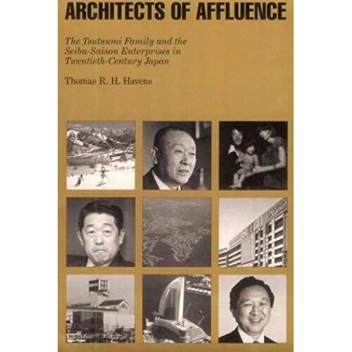 Architects Of Affluence: The Tsutsumi Family And The Seibu Enterprises In Twentieth-Century Japan (Harvard East Asian Monographs)