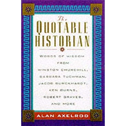 The Quotable Historian: Words Of Wisdom From Winston Churchill, Barbara Tuchman, Edward Gibbon, Julius Caesar, David Mccullough , And More