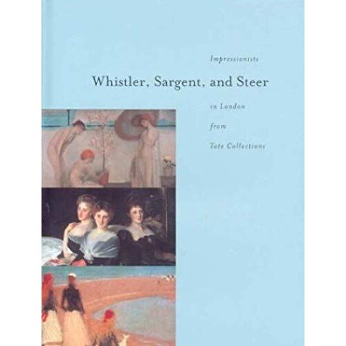 Whistler, Sargent, And Steer: Impressionists In London From Tate Collections