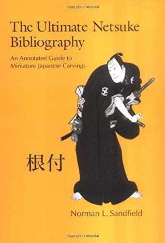 The Ultimate Netsuke Bibliography: An Annotated Guide To Miniature Japanese Carvings