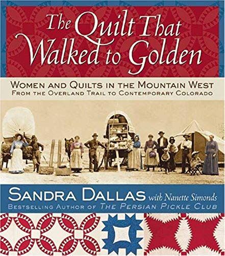 The Quilt That Walked To Golden: Women And Quilts In The Mountain West--From The Overland Trail To Contemporary Colorado