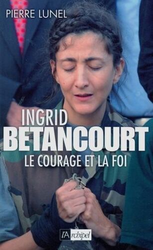 Ingrid Bétancourt - Le Courage Et La Foi