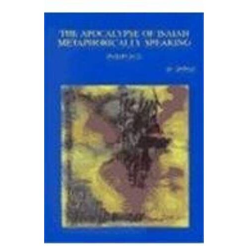 The Apocalypse Of Isaiah Metaphorically Speaking: A Study Of The Use, Function And Significance Of Metaphors In Isaiah 24-27