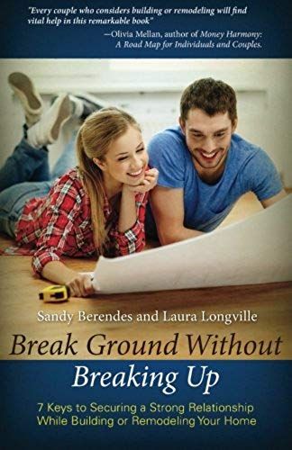 Break Ground Without Breaking Up: 7 Keys To Securing A Strong Relationship While Building Or Remodeling Your Home