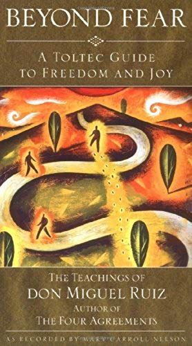 Beyond Fear : A Toltec Guide To Freedom And Joy : The Teachings Of Don Miguel Ruiz