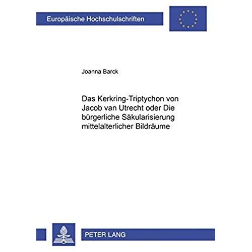 Das Kerkring-Triptychon Von Jacob Van Utrecht Oder Die Bürgerliche Säkularisierung Mittelalterlicher Bildräume
