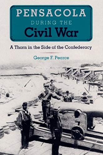 Pensacola During The Civil War: A Thorn In The Side Of The Confederacy (Florida History And Culture) (The Florida History And Culture Series)