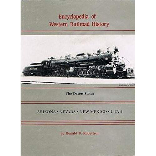Encyclopedia Of Western Railroad History: The Desert States, Arizona, Nevada, New Mexico, Utah: 001