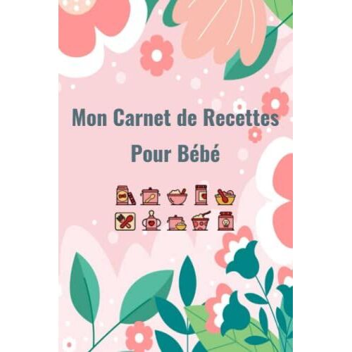 Mon Carnet De Recettes Pour Bébé: 100 Fiches Recettes À Remplir, Livre Recette Bébé À Compléter, Livre De Cuisine À Personnaliser, Cahier Recettes, ... Jeune Maman Ou Jeune Papa (French Edition)