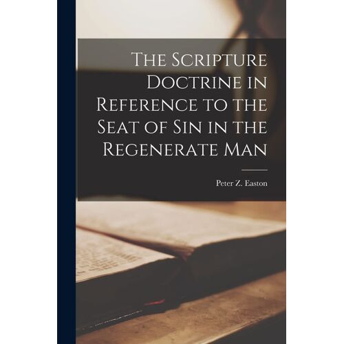 The Scripture Doctrine In Reference To The Seat Of Sin In The Regenerate Man [Microform]