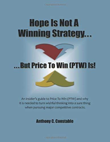Hope Is Not A Winning Strategy. . . But Price To Win (Ptw) Is!: An Insider's Guide To Price To Win (Ptw)