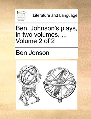 Ben. Johnsons Plays, In Two Volumes. ... Volume 2 Of 2