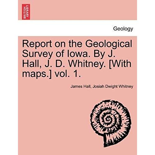 Report On The Geological Survey Of Iowa. By J. Hall, J. D. Whitney. [With Maps.] Vol. 1.
