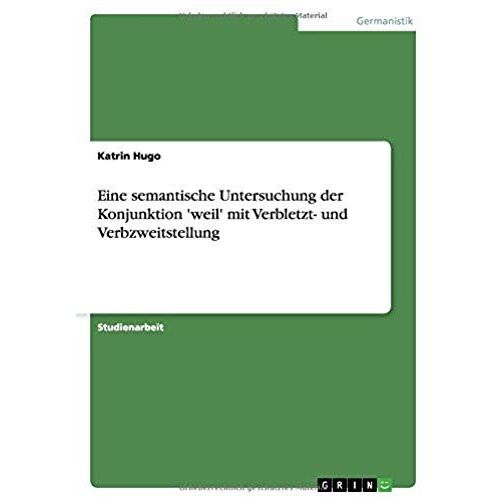 Eine Semantische Untersuchung Der Konjunktion 'weil' Mit Verbletzt- Und Verbzweitstellung