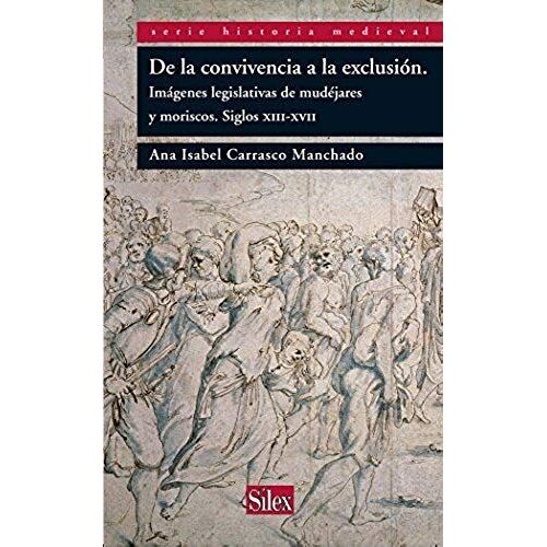 De La Convivencia A La Exclusión: Imágenes Legislativas De Mudéjares Y Moriscos. Siglos Xiii-Xvii