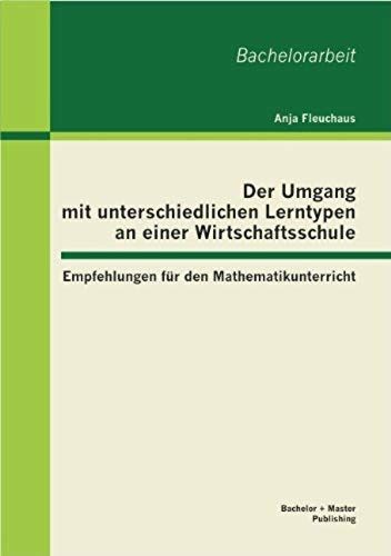 Der Umgang Mit Unterschiedlichen Lerntypen An Einer Wirtschaftsschule: Empfehlungen Für Den Mathematikunterricht