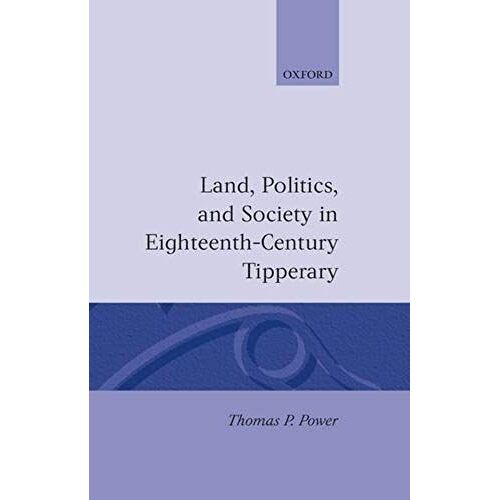 Land, Politics, And Society In Eighteenth-Century Tipperary