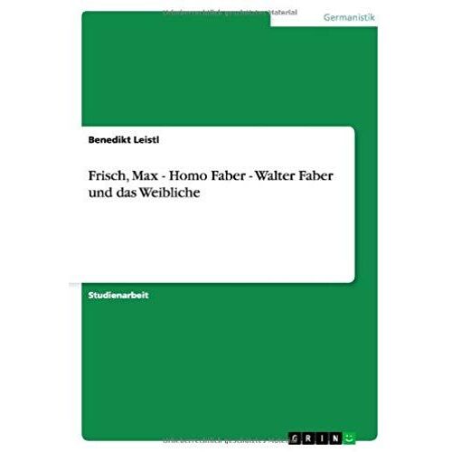 Frisch, Max - Homo Faber - Walter Faber Und Das Weibliche